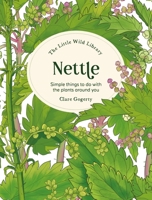 The Little Wild Library: Nettle: Simple Things to Do with the Plants Around You 1446315401 Book Cover