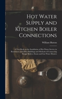 Hot Water Supply and Kitchen Boiler Connections; a Text Book on the Installation of hot Water Service in Residences and Other Buildings and Methods of ... Range Boilers, Steam and gas Water Heaters 1016075995 Book Cover
