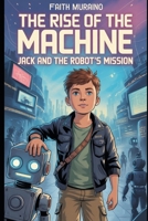 THE RISE OF THE MACHINE: JACK AND THE ROBOT’S MISSION: The Battle Against an AI Uprising Begins B0FSD27DYT Book Cover