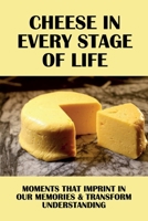 Cheese In Every Stage Of Life: Moments That Imprint In Our Memories & Transform Understanding: Important Moments Of Life B098H667FM Book Cover