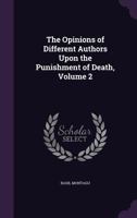 The Opinions of Different Authors Upon the Punishment of Death, Volume 2 1359934758 Book Cover