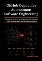 GitHub Copilot for Autonomous Software Engineering: Harness the Power of AI to Optimize Code, Automate Tasks, and Supercharge Your Development Process B0H1WJN5BW Book Cover