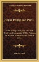 Horae Pelasgicae, Part 1: Containing An Inquiry Into The Origin And Language Of The Pelasgi, Or Ancient Inhabitants Of Greece 1165531151 Book Cover