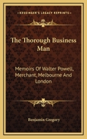 The Thorough Business Man: Memoirs Of Walter Powell, Merchant, Melbourne And London 1163111724 Book Cover