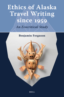 Ethics of Alaska Travel Writing Since 1959: An Ecocritical Study (Arctic Humanities) 9004734759 Book Cover