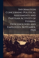 Information Concerning Political Assessments and Partisan Activity of Federal Officeholders and Employees. September, 1920 1149749369 Book Cover