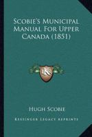 Scobie's Municipal Manual For Upper Canada 1166982513 Book Cover