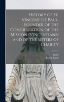 History of St. Vincent De Paul, Founder of the Congregation of the Mission (Vincentians) and of the Sisters of Charity 1018845399 Book Cover