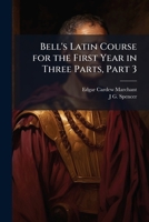 Bell's Latin Course for the First Year in Three Parts, Part 3 1147822328 Book Cover