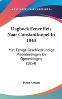 Dagboek Eener Reis Naar Constantinopel In 1840: Met Eenige Geschiedkundige Mededeelingen En Opmerkingen (1854) 1160848777 Book Cover