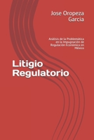 Litigio Regulatorio: An�lisis de la Problem�tica en la Impugnaci�n de Regulaci�n Econ�mica en M�xico B086PRJN8N Book Cover
