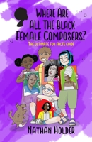 Where Are All The Black Female Composers?: The Ultimate Fun Facts Guide 1999753038 Book Cover