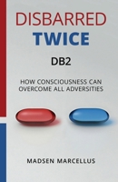 Disbarred Twice DB2: How Consciousness Can Overcome All Adversities 1662962924 Book Cover