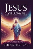 JESUS: Who He Truly Was Before the Creation of the World - Bible’s Greatest Mystery: Deep and Detailed Look at the Christ You’ve Never Known B0FQV9QP47 Book Cover