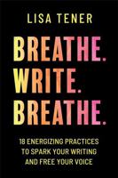 Breathe. Write. Breathe.: 18 Energizing Practices to Spark Your Writing and Free Your Voice 1957565012 Book Cover