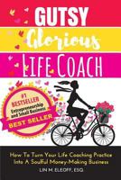 Gutsy Glorious Life Coach: How to Turn Your Life Coaching Practice into a Soulful Money-Making Business 0983286817 Book Cover