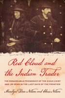 Red Cloud and the Indian Trader: The Remarkable Friendship of the Sioux Chief and JW Dear in the Last Days of the Frontier 1493073907 Book Cover