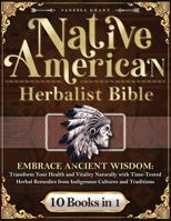 Native American Herbalist's Bible 10 Books in 1: Embrace Ancient Wisdom: Transform Your Health and Vitality Naturally with Time-Tested Herbal Remedies from Indigenous Cultures and Traditions. B0CJKTVGZQ Book Cover