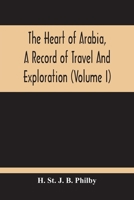 The Heart of Arabia, a Record of Travel and Exploration Volume 1 - Primary Source Edition 9354213030 Book Cover