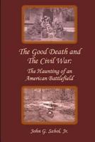 The Good Death and the Civil War: The Haunting of an American Battlefield 1494744430 Book Cover