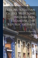 Lessons in Haitian Creole With Some Information Regarding the Republic of Haiti 1018126155 Book Cover