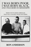 I Was Born Poor, I Was Born Black, and I Was Born in Mississippi: When You've Been Through That You Can Deal with Anything 1917613989 Book Cover