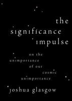 The Significance Impulse: On the Unimportance of Our Cosmic Unimportance 0197754759 Book Cover