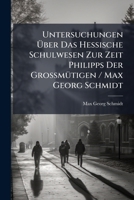 Untersuchungen Uber Das Hessische Schulwesen Zur Zeit Philipps Der Grossmutigen / Max Georg Schmidt 1147891648 Book Cover