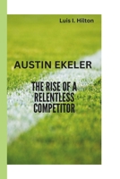 AUSTIN EKELER: THE RISE OF A RELENTLESS COMPETITOR B0F5BPMZB1 Book Cover
