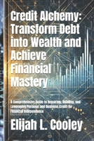Credit Alchemy: Transform Debt into Wealth and Achieve Financial Mastery: A Comprehensive Guide to Repairing, Building, and Leveraging Personal and Business Credit for Financial Independence B0DZP9NYYB Book Cover