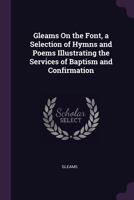 Gleams On the Font, a Selection of Hymns and Poems Illustrating the Services of Baptism and Confirmation 1148034978 Book Cover