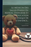 Le Médecin Des Salles D'asile Ou Manuel D'hygiène Et D'éducation Physique De L'enfance... 1022294563 Book Cover