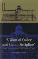 'A Want of Good Order and Discipline': Rules, Discretion and the Victorian Prison 0708319459 Book Cover