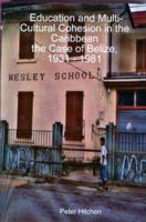 Education and Multi-Cultural Cohesion in the Caribbean: the Case of Belize, 1931 - 1981 1411654536 Book Cover