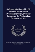 Judgment Delivered by Sir Herbert Jenner in the Prerogative Court, Doctors' Commons, On Wednesday, February 20, 1839 1022670239 Book Cover