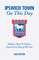 Ipswich Town on This Day: History, Facts and Figures from Every Day of the Year 1905411278 Book Cover