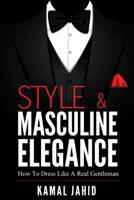 Style and Masculine Elegance: How To Dress Like A Real Gentleman 1530528518 Book Cover