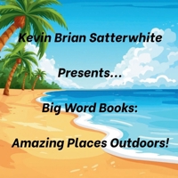 Kevin Brian Satterwhite Presents... Big Word Books: Amazing Places Outdoors! B0H297YG4L Book Cover