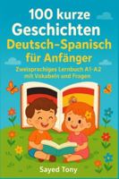 100 kurze Geschichten Deutsch-Spanisch für Anfänger: Zweisprachiges Lernbuch A1-A2 mit Vokabeln und Fragen: Libro bilingüe Alemán-Español para principiantes con vocabulario y preguntas de comprensión B0G4RM1SHR Book Cover
