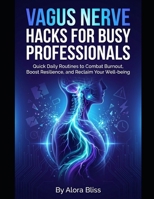 Vagus Nerve Hacks for Busy Professionals: Quick Daily Routines to Combat Burnout, Boost Resilience, and Reclaim Your Well-being B0GHGWKWCC Book Cover