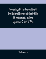 Proceedings of the Convention of the National Democratic Party, Held at Indianapolis, Indiana, September 2 and 3, 1896... 9354485022 Book Cover
