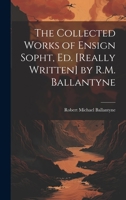 The Collected Works of Ensign Sopht, Ed. [Really Written] by R.M. Ballantyne 1022190652 Book Cover