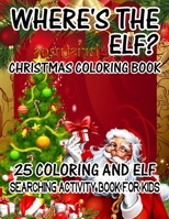 Where's The ELF? Christmas Coloring Book 25 Coloring And Elf Searching Activity Book For Kids: ( ELF ) Search And Find Book For Kids 1670251837 Book Cover