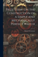 Prize Essay On the Construction of a Simple and Mechanically Perfect Watch 1020256915 Book Cover