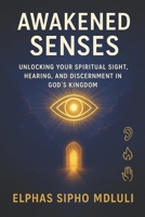 Awakened Senses: Unlocking Your Spiritual Sight, Hearing, and Discernment in God’s Kingdom B0FRRGPM3L Book Cover