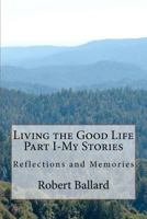 Living the Good Life Part I-My Stories: Reflections and Memories 1477558950 Book Cover