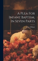 A Plea For Infant Baptism, In Seven Parts 1020225947 Book Cover