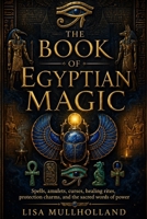 The Book of Egyptian Magic: Spells, amulets, curses, healing rites, protection charms, and the sacred words of power B0H1N1YY61 Book Cover