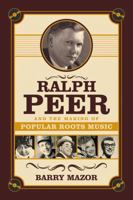 Ralph Peer and the Making of Popular Roots Music 1613740212 Book Cover