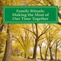 Family Rituals: Making the Most of Our Time Together 1519534108 Book Cover